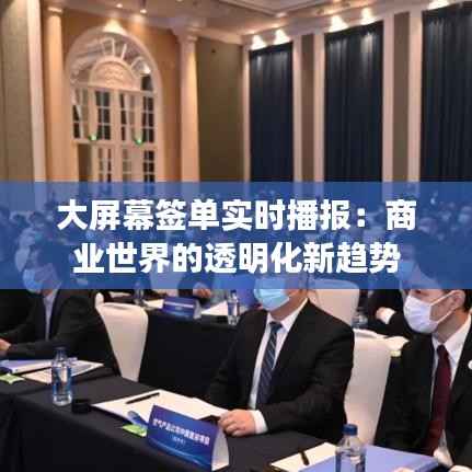 大屏幕签单实时播报：商业世界的透明化新趋势