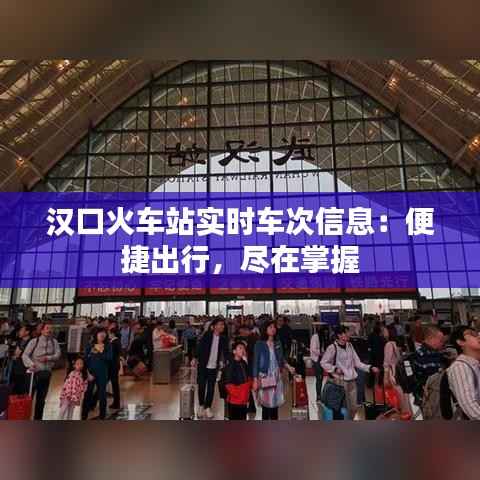 汉口火车站实时车次信息：便捷出行，尽在掌握