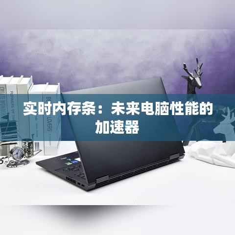 实时内存条:未来电脑性能的加速器