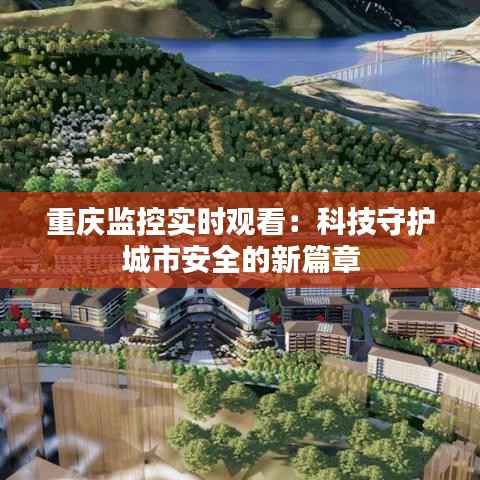 重庆监控实时观看：科技守护城市安全的新篇章