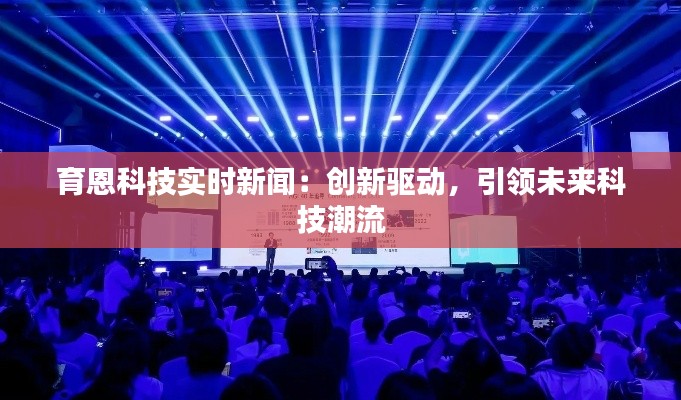 育恩科技实时新闻：创新驱动，引领未来科技潮流