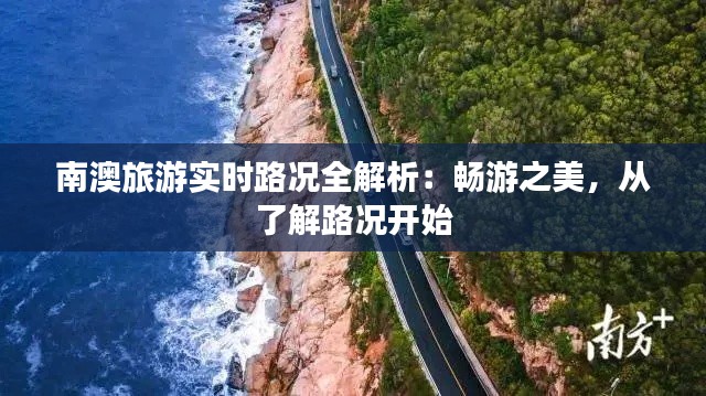 南澳旅游实时路况全解析：畅游之美，从了解路况开始