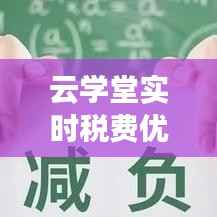 云学堂实时税费优惠政策：助力企业减负，激发市场活力
