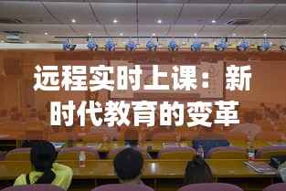 远程实时上课：新时代教育的变革与创新