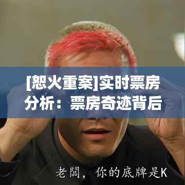 [恕火重案]实时票房分析：票房奇迹背后的原因与影响