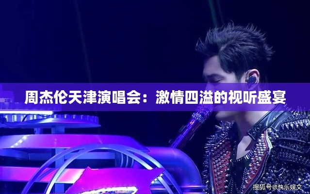 周杰伦天津演唱会：激情四溢的视听盛宴