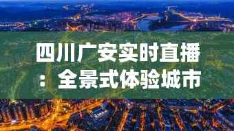 四川广安实时直播：全景式体验城市脉搏