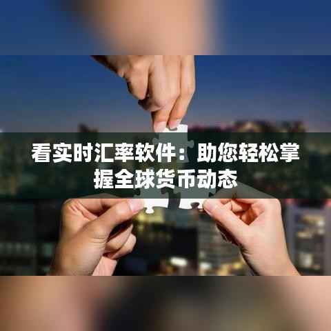 看实时汇率软件：助您轻松掌握全球货币动态