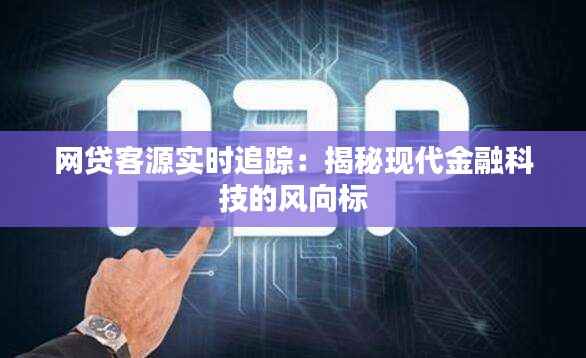 网贷客源实时追踪:揭秘现代金融科技的风向标