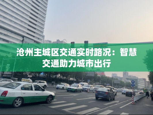 沧州主城区交通实时路况：智慧交通助力城市出行