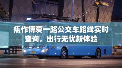 焦作博爱一路公交车路线实时查询，出行无忧新体验