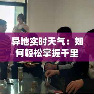 异地实时天气：如何轻松掌握千里之外的天气状况