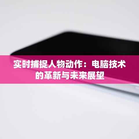 实时捕捉人物动作：电脑技术的革新与未来展望