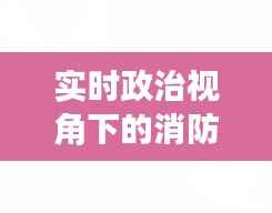 实时政治视角下的消防新闻：危机中的责任与挑战