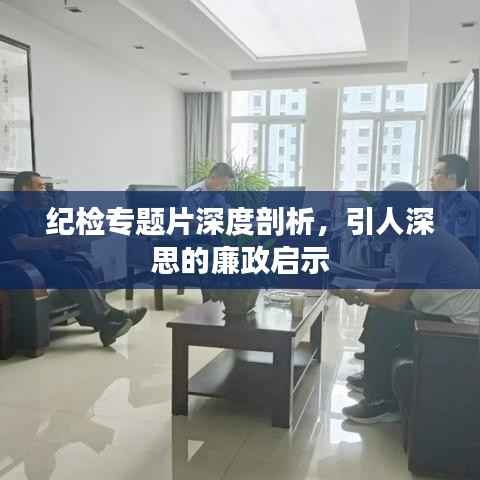 纪检专题片深度剖析,引人深思的廉政启示