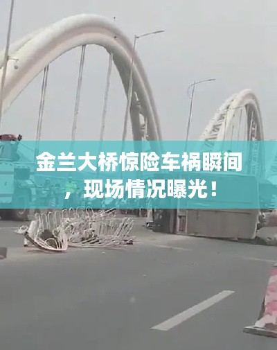 金兰大桥惊险车祸瞬间,现场情况曝光!