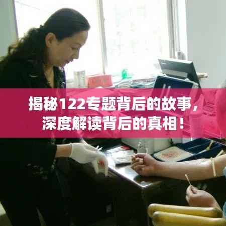 揭秘122专题背后的故事，深度解读背后的真相！