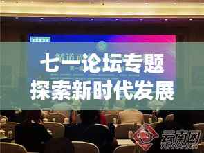 七一论坛专题探索新时代发展之路，未来趋势与机遇挑战