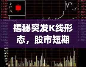 揭秘突发K线形态，股市短期波动与交易策略调整全解析