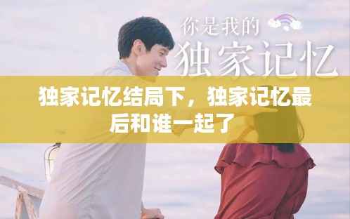 独家记忆结局下，独家记忆最后和谁一起了 