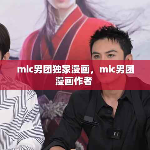 mic男团独家漫画,mic男团漫画作者