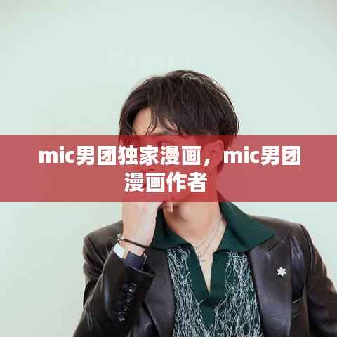 mic男团独家漫画,mic男团漫画作者