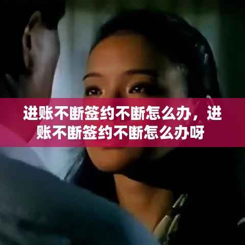 进账不断签约不断怎么办，进账不断签约不断怎么办呀 