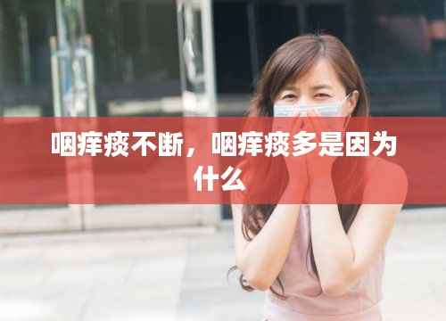 咽痒痰不断，咽痒痰多是因为什么 