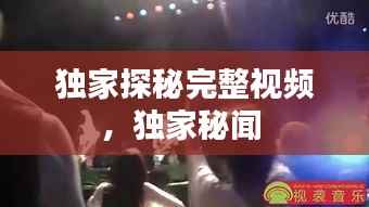 独家探秘完整视频，独家秘闻 