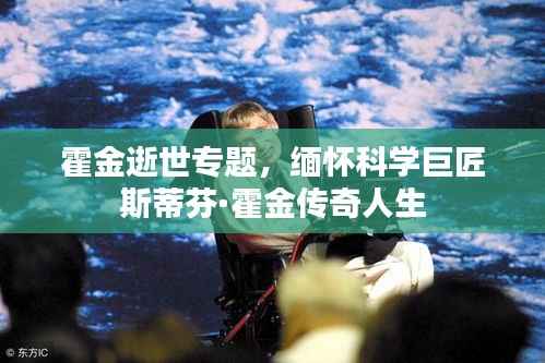 霍金逝世专题，缅怀科学巨匠斯蒂芬·霍金传奇人生