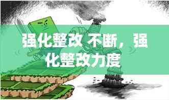 强化整改 不断，强化整改力度 