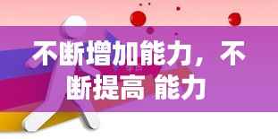 不断增加能力，不断提高 能力 