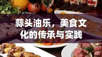 蒜头油乐，美食文化的传承与实践
