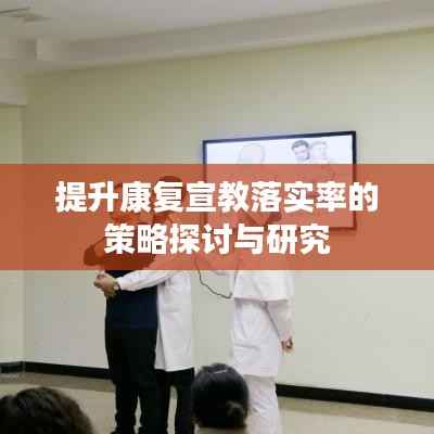 提升康复宣教落实率的策略探讨与研究
