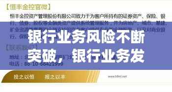 银行业务风险不断突破，银行业务发展风险点及采取的措施 