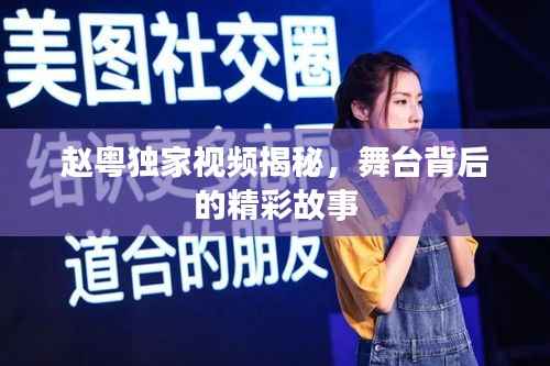 赵粤独家视频揭秘,舞台背后的精彩故事