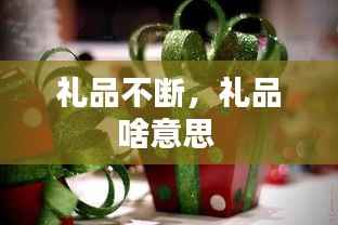 礼品不断，礼品啥意思 