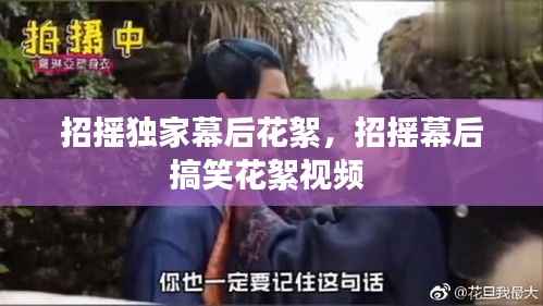 招摇独家幕后花絮，招摇幕后搞笑花絮视频 