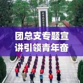 团总支专题宣讲引领青年奋进新征程时代号角已吹响！