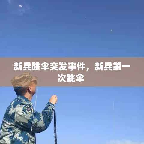 新兵跳伞突发事件，新兵第一次跳伞 