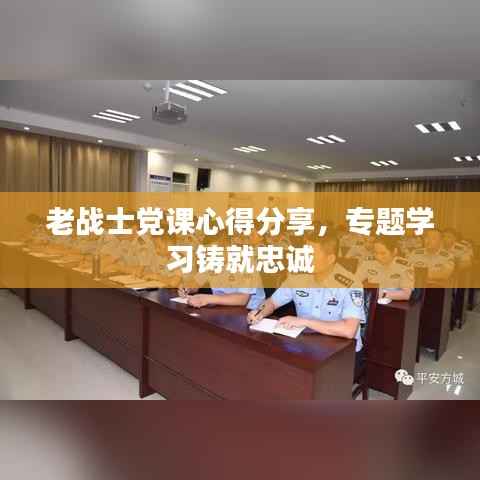 老战士党课心得分享，专题学习铸就忠诚