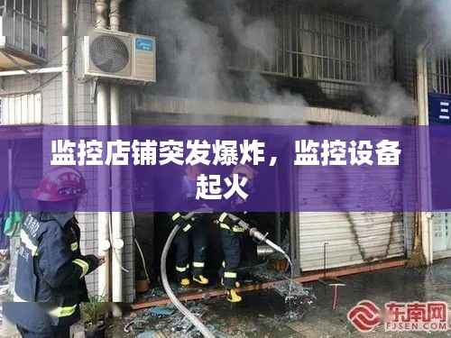 监控店铺突发爆炸,监控设备起火