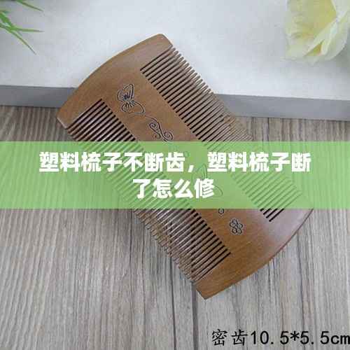 塑料梳子不断齿,塑料梳子断了怎么修