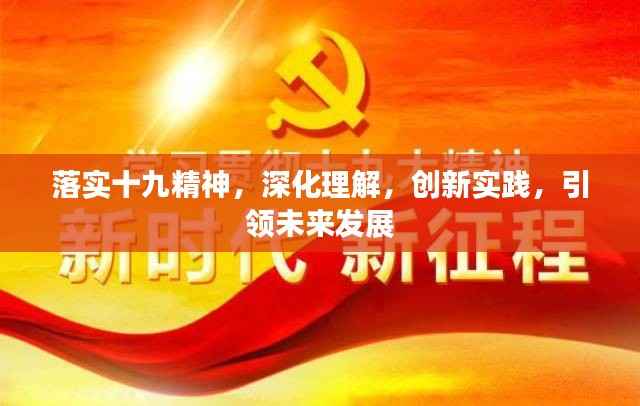 落实十九精神，深化理解，创新实践，引领未来发展