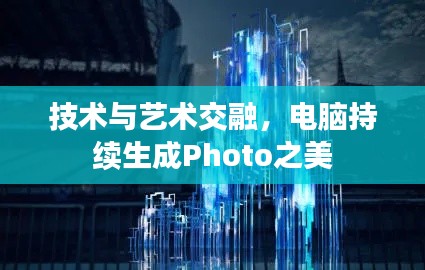 技术与艺术交融,电脑持续生成Photo之美
