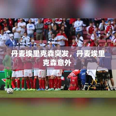 丹麦埃里克森突发，丹麦埃里克森意外 