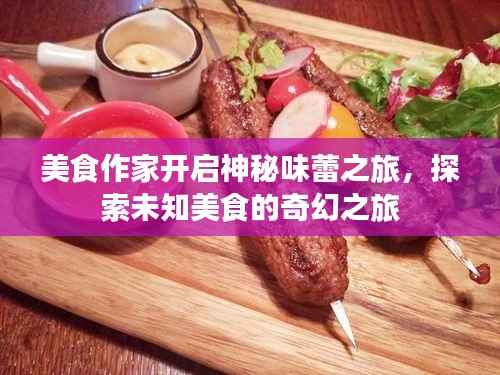 美食作家开启神秘味蕾之旅,探索未知美食的奇幻之旅