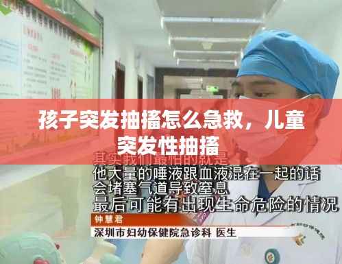 孩子突发抽搐怎么急救，儿童突发性抽搐 