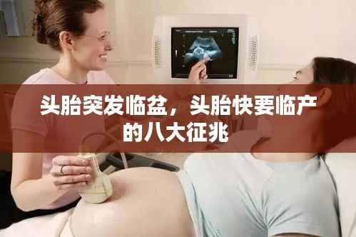 头胎突发临盆，头胎快要临产的八大征兆 