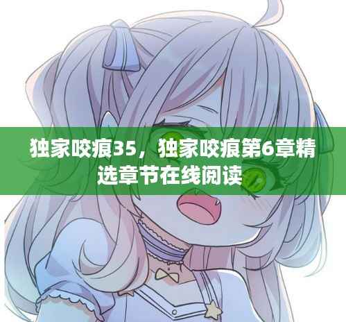 独家咬痕35，独家咬痕第6章精选章节在线阅读 